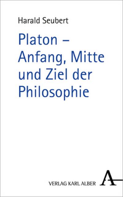 Platon - Anfang, Mitte und Ziel der Philosophie