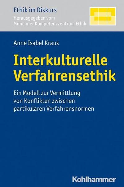 Interkulturelle Verfahrensethik: Ein Modell zur Vermittlung von Konflikten zwischen partikularen Verfahrensnormen (Ethik im Diskurs)