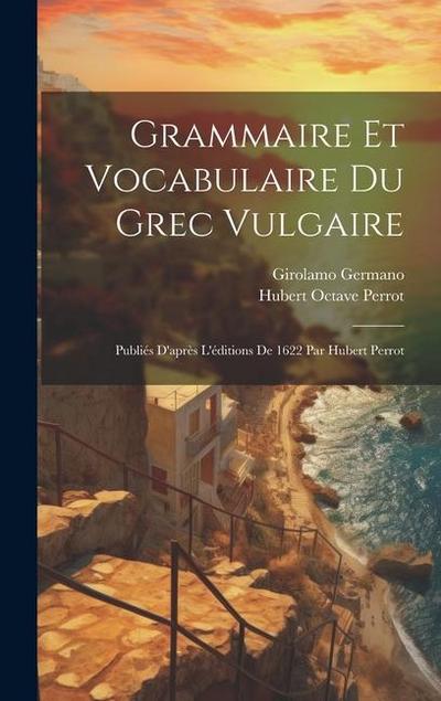 Grammaire Et Vocabulaire Du Grec Vulgaire: Publiés D’après L’éditions De 1622 Par Hubert Perrot