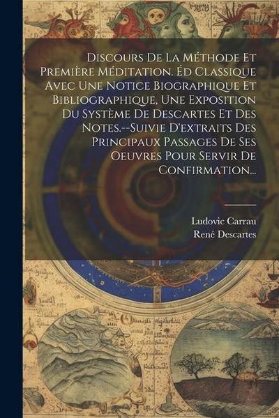 Discours De La Méthode Et Première Méditation. Éd Classique Avec Une Notice Biographique Et Bibliographique, Une Exposition Du Système De Descartes Et