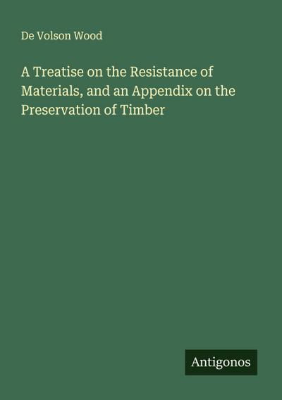 A Treatise on the Resistance of Materials, and an Appendix on the Preservation of Timber