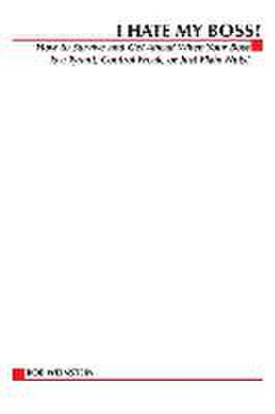 I Hate My Boss!: How to Survive and Get Ahead When Your Boss Is a Tyrant, Control Freak, or Just Plain Nuts!