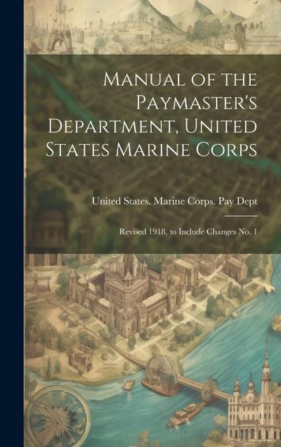 Manual of the Paymaster’s Department, United States Marine Corps: Revised 1918, to Include Changes No. 1