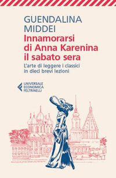 Innamorarsi di Anna Karenina il sabato sera. L’arte di leggere i classici in dieci brevi lezioni