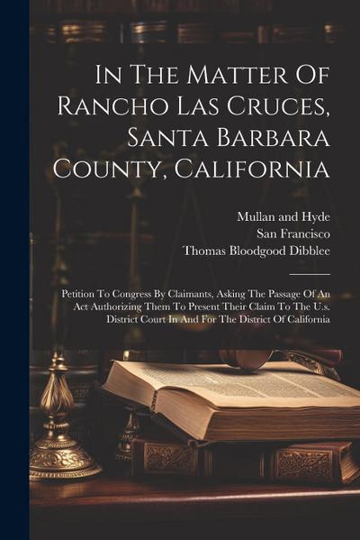 In The Matter Of Rancho Las Cruces, Santa Barbara County, California: Petition To Congress By Claimants, Asking The Passage Of An Act Authorizing Them