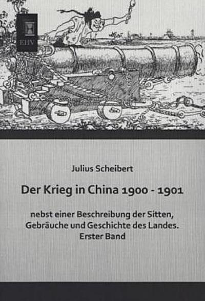 Der Krieg in China 1900 - 1901 nebst einer Beschreibung der Sitten, Gebräuche und Geschichte des Landes