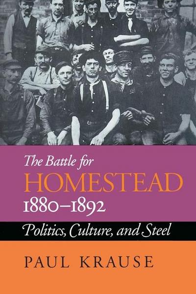 The Battle For Homestead, 1880-1892: Politics, Culture, and Steel