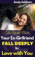 Make Your Ex-Girlfriend Fall Deeply in Love with You