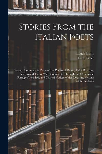Stories From the Italian Poets: Being a Summary in Prose of the Poems of Dante, Pulci, Boiardo, Ariosto and Tasso; With Comments Throughout, Occasiona