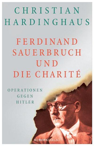 Ferdinand Sauerbruch und die Charité; Operationen gegen Hitler; Deutsch; mit ca. 20 Fotos und Abbildungen