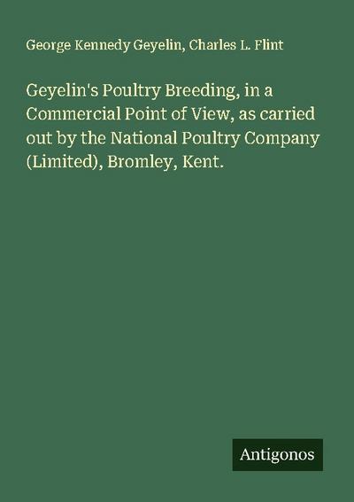 Geyelin’s Poultry Breeding, in a Commercial Point of View, as carried out by the National Poultry Company (Limited), Bromley, Kent.