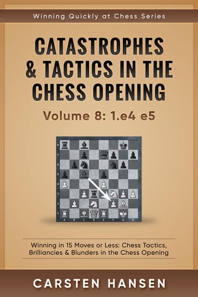 Catastrophes & Tactics in the Chess Opening - vol 8: 1.e4 e5 (Winning Quickly at Chess Series, #8)
