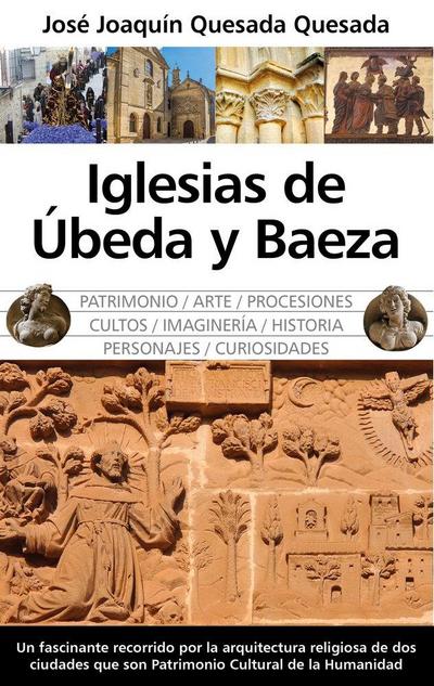 Iglesias de Ubeda y Baeza : patrimonio, arte, procesiones, cultos, imaginaría, historia, personajes, curiosidades