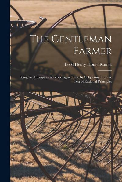 The Gentleman Farmer: Being an Attempt to Improve Agriculture by Subjecting It to the Test of Rational Principles