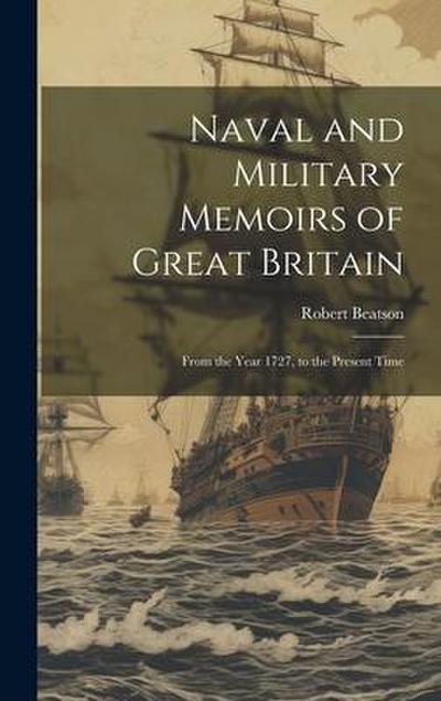 Naval and Military Memoirs of Great Britain: From the Year 1727, to the Present Time