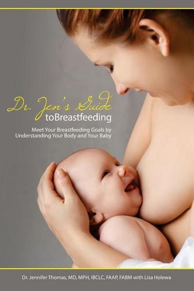 Dr. Jen’s Guide to Breastfeeding: Meet Your Breastfeeding Goals by Understanding Your Body and Your Baby