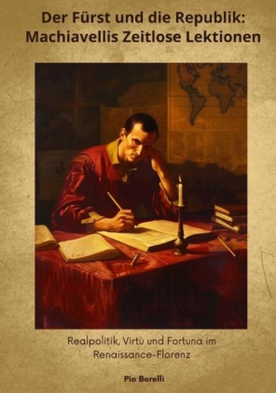 Der Fürst und die Republik: Machiavellis Zeitlose  Lektionen