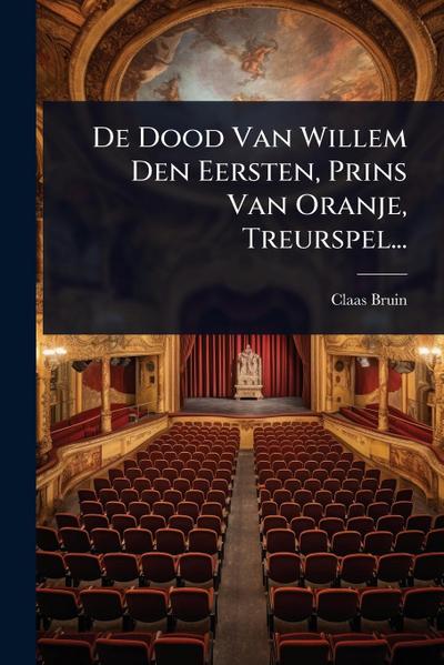 De Dood Van Willem Den Eersten, Prins Van Oranje, Treurspel...