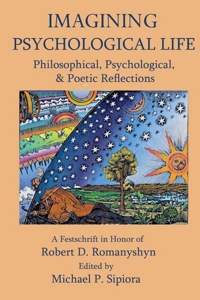 Imagining Psychological Life: Philosophical, Psychological & Poetic Reflections -- A Festschrift in Honor of Robert D. Romanyshyn, PH.D.