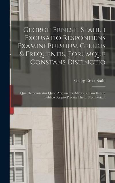 Georgii Ernesti Stahlii Excusatio Respondens Examini Pulsuum Celeris & Frequentis, Eorumque Constans Distinctio: Qua Demonstratur Quod Argumenta Adver