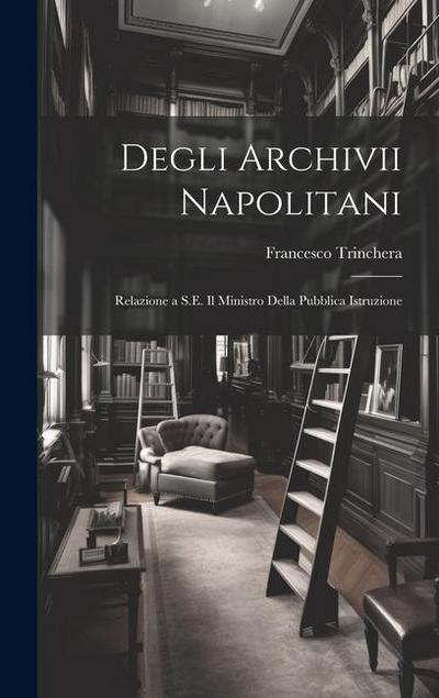 Degli Archivii Napolitani: Relazione a S.E. Il Ministro Della Pubblica Istruzione