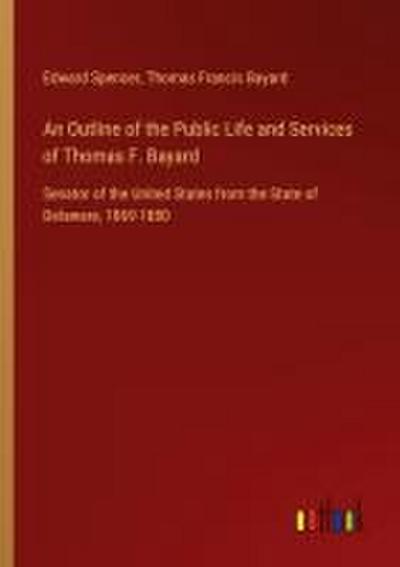 An Outline of the Public Life and Services of Thomas F. Bayard