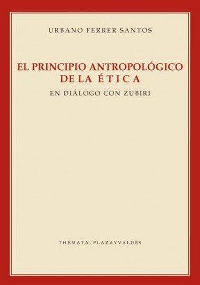 El principio antropológico de la ética : en diálogo con Zubiri