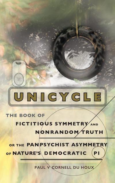 Unicycle, the Book of Fictitious Symmetry and Nonrandom Truth, or the Panpsychist Asymmetry of Nature’s Democratic Pi