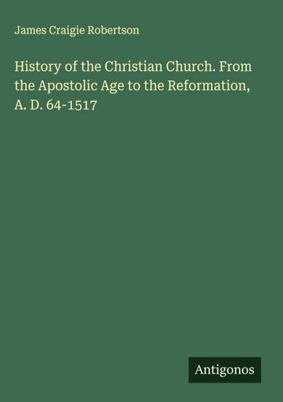 History of the Christian Church. From the Apostolic Age to the Reformation, A. D. 64-1517