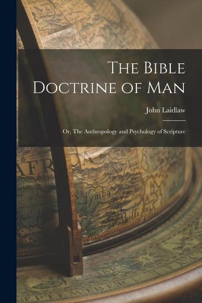 The Bible Doctrine of man; or, The Anthropology and Psychology of Scripture