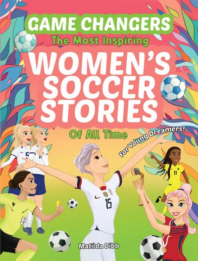 Game Changers - The Most Inspiring Women’s Soccer Stories Of All Time
