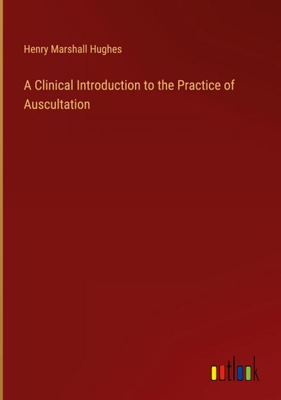 A Clinical Introduction to the Practice of Auscultation