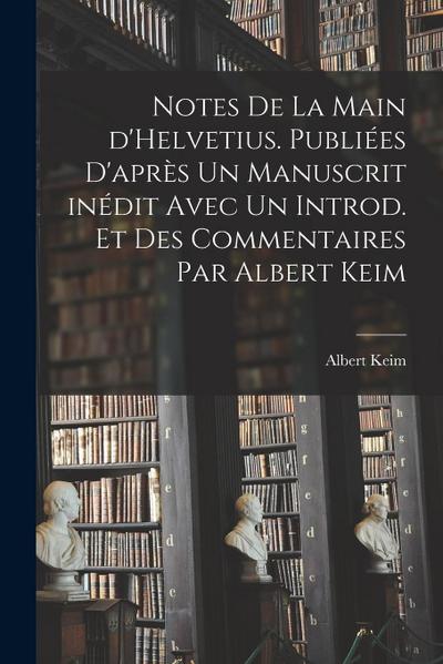 Notes de la main d’Helvetius. Publiées d’après un manuscrit inédit avec un introd. et des commentaires par Albert Keim
