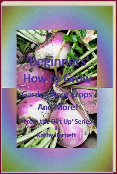 "Beginners" How to Grow Garden Root Crops And More! (From the Dirt Up Series, #2)