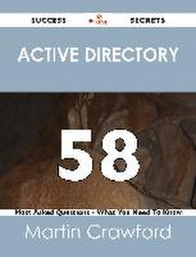 Active Directory 58 Success Secrets - 58 Most Asked Questions On Active Directory - What You Need To Know