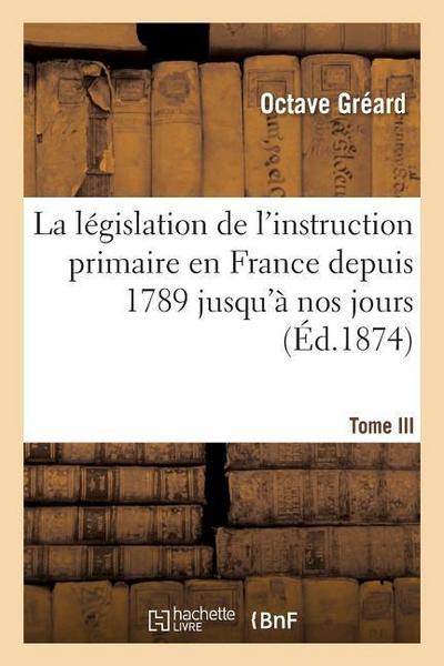 La Législation de l’Instruction Primaire En France Depuis 1789 Jusqu’à Nos Jours