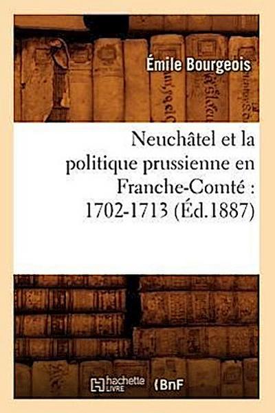 Neuchâtel Et La Politique Prussienne En Franche-Comté 1702-1713 (Éd.1887)