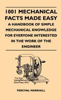 1001 Mechanical Facts Made Easy - A Handbook Of Simple Mechanical Knowledge For Everyone Interested In The Work Of The Engineer