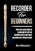 Recorder For Beginners: Practical Music Guide To Learn How To Play The Recorder Notes And Tunes, Including Easy Popular Songs