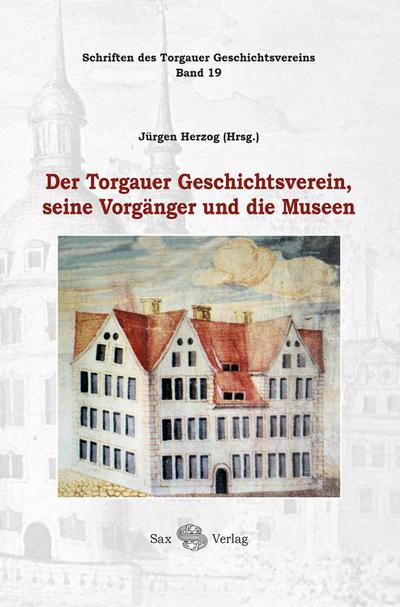Der Torgauer Geschichtsverein, seine Vorgänger und die Museen