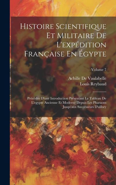 Histoire Scientifique Et Militaire De L’expédition Française En Égypte: Précédée D’une Introduction Présentant Le Tableau De L’egypte Ancienne Et Mode