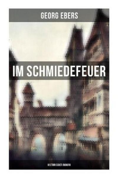 Im Schmiedefeuer: Historischer Roman
