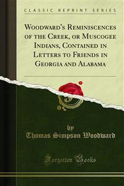 Woodward’s Reminiscences of the Creek, or Muscogee Indians, Contained in Letters to Friends in Georgia and Alabama
