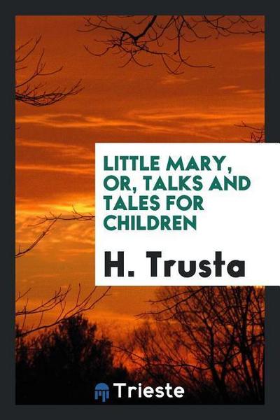 Little Mary, or, Talks and tales for children