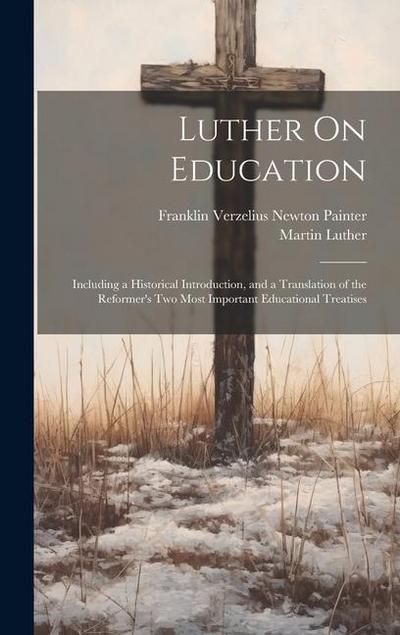 Luther On Education: Including a Historical Introduction, and a Translation of the Reformer’s Two Most Important Educational Treatises