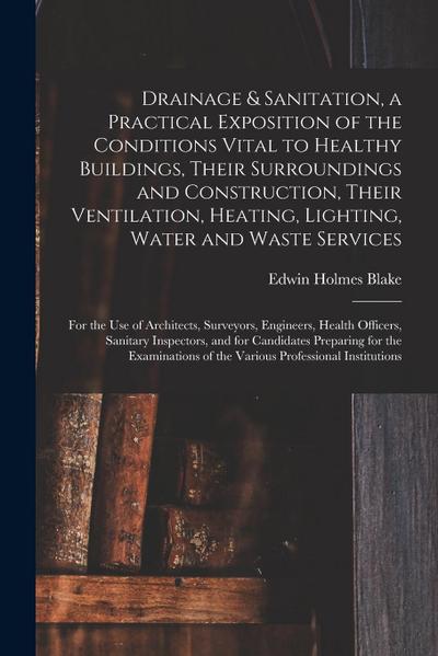Drainage & Sanitation, a Practical Exposition of the Conditions Vital to Healthy Buildings, Their Surroundings and Construction, Their Ventilation, He