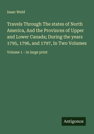 Travels Through The states of North America, And the Provinces of Upper and Lower Canada; During the years 1795, 1796, and 1797, In Two Volumes