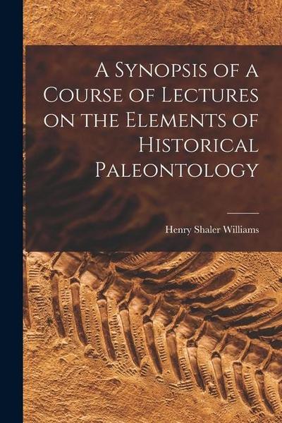 A Synopsis of a Course of Lectures on the Elements of Historical Paleontology