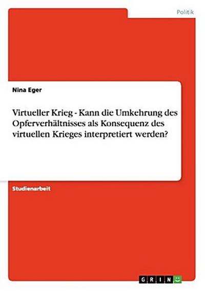 Virtueller Krieg - Kann die Umkehrung des Opferverhältnisses als Konsequenz des virtuellen Krieges interpretiert werden?