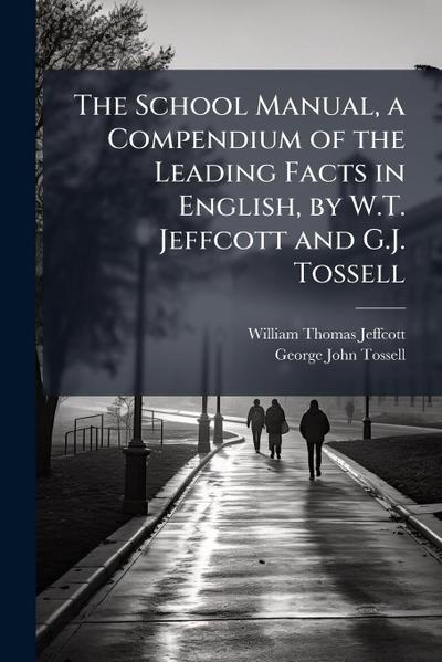 The School Manual, a Compendium of the Leading Facts in English, by W.T. Jeffcott and G.J. Tossell